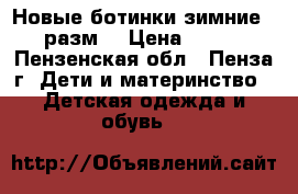 Новые ботинки зимние  29 разм. › Цена ­ 1 000 - Пензенская обл., Пенза г. Дети и материнство » Детская одежда и обувь   